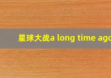 星球大战a long time ago